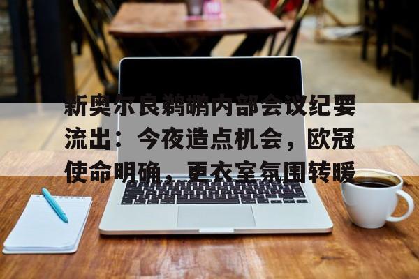 开云-关于新奥尔良鹈鹕内部会议纪要流出：今夜造点机会，欧冠使命明确，更衣室氛围转暖的信息