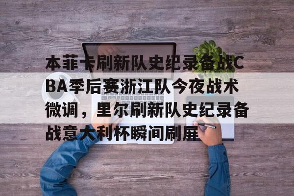 开云-本菲卡刷新队史纪录备战CBA季后赛浙江队今夜战术微调，里尔刷新队史纪录备战意大利杯瞬间刷屏的简单介绍